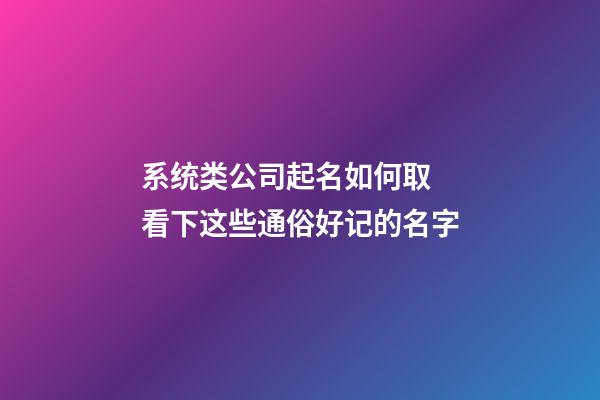 系统类公司起名如何取 看下这些通俗好记的名字-第1张-公司起名-玄机派